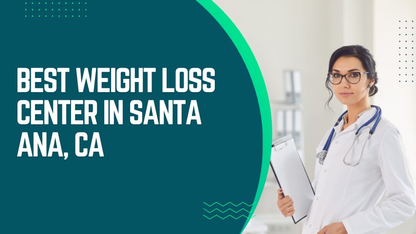 Best Weight Loss Center in Santa Ana, CA: Your Guide to Achieving Lasting Results